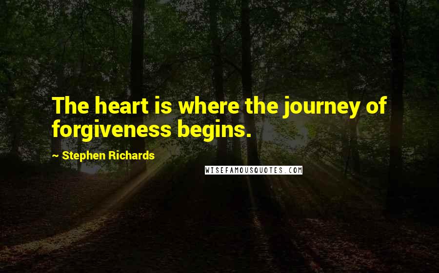 Stephen Richards Quotes: The heart is where the journey of forgiveness begins.