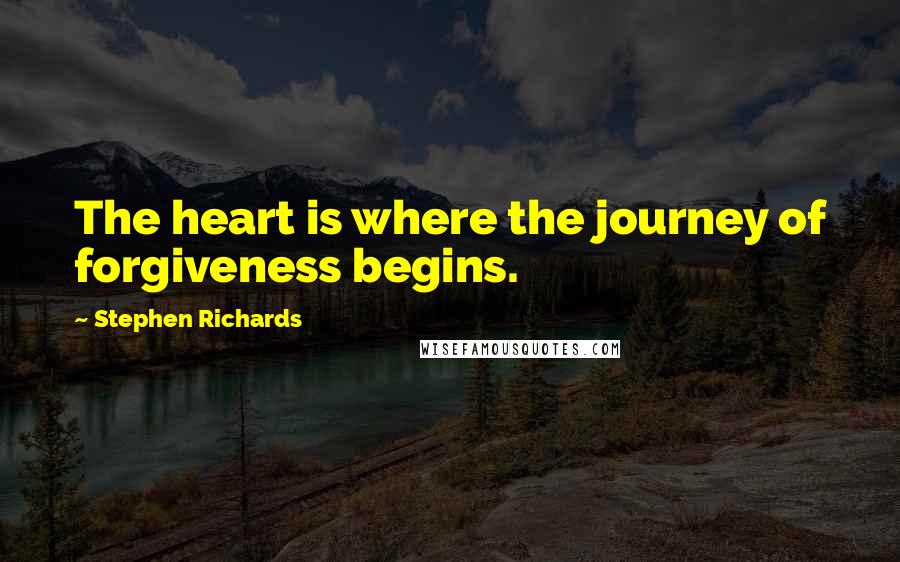 Stephen Richards Quotes: The heart is where the journey of forgiveness begins.