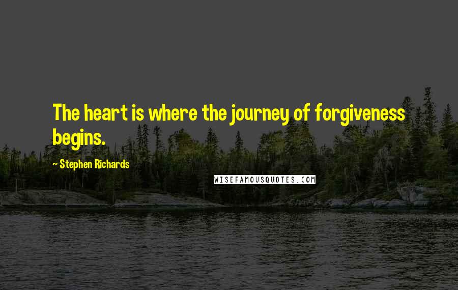 Stephen Richards Quotes: The heart is where the journey of forgiveness begins.