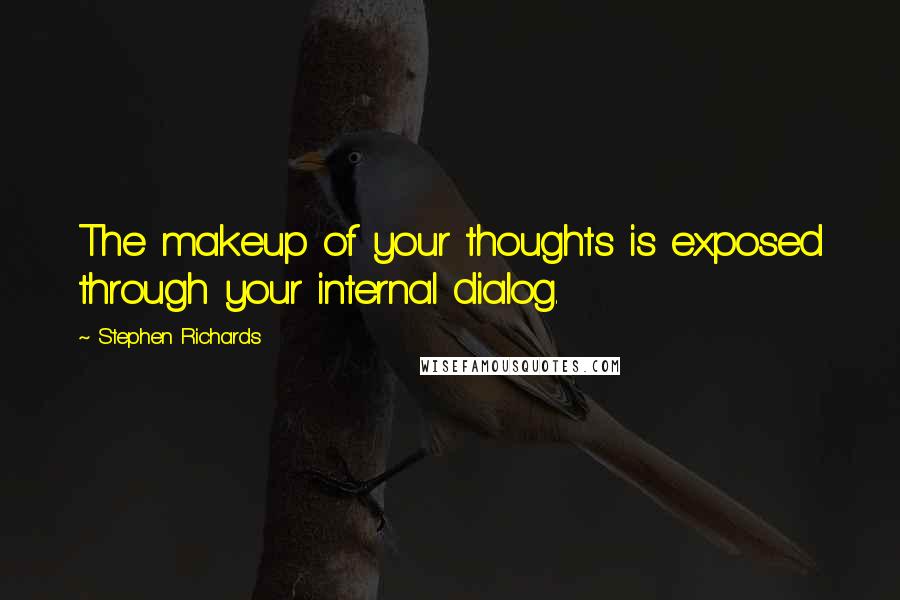 Stephen Richards Quotes: The makeup of your thoughts is exposed through your internal dialog.