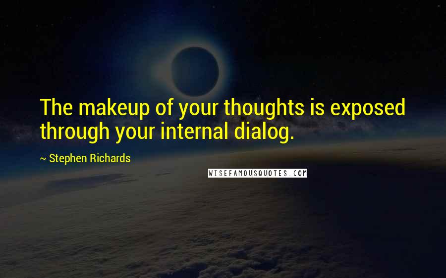 Stephen Richards Quotes: The makeup of your thoughts is exposed through your internal dialog.