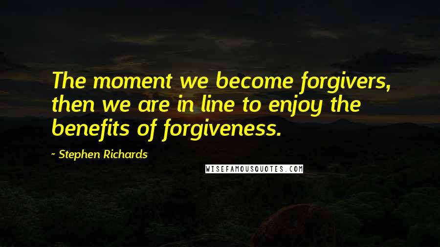 Stephen Richards Quotes: The moment we become forgivers, then we are in line to enjoy the benefits of forgiveness.