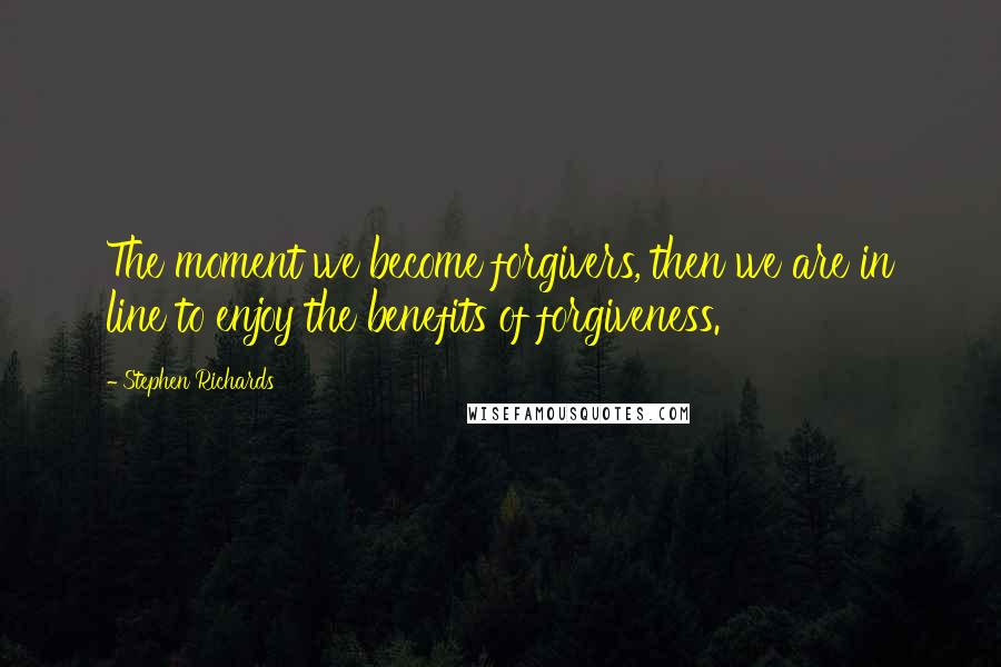 Stephen Richards Quotes: The moment we become forgivers, then we are in line to enjoy the benefits of forgiveness.