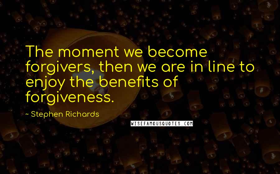 Stephen Richards Quotes: The moment we become forgivers, then we are in line to enjoy the benefits of forgiveness.