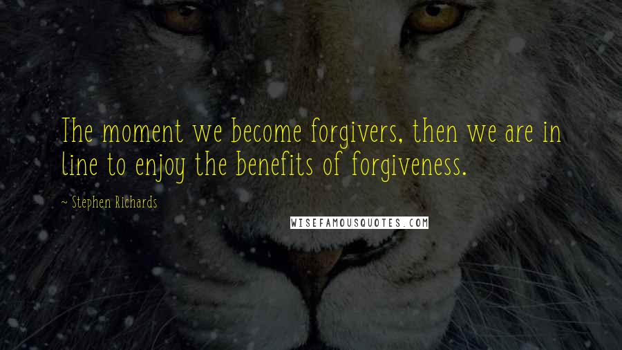 Stephen Richards Quotes: The moment we become forgivers, then we are in line to enjoy the benefits of forgiveness.