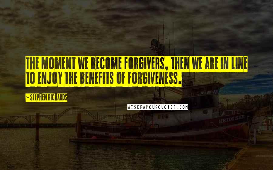 Stephen Richards Quotes: The moment we become forgivers, then we are in line to enjoy the benefits of forgiveness.