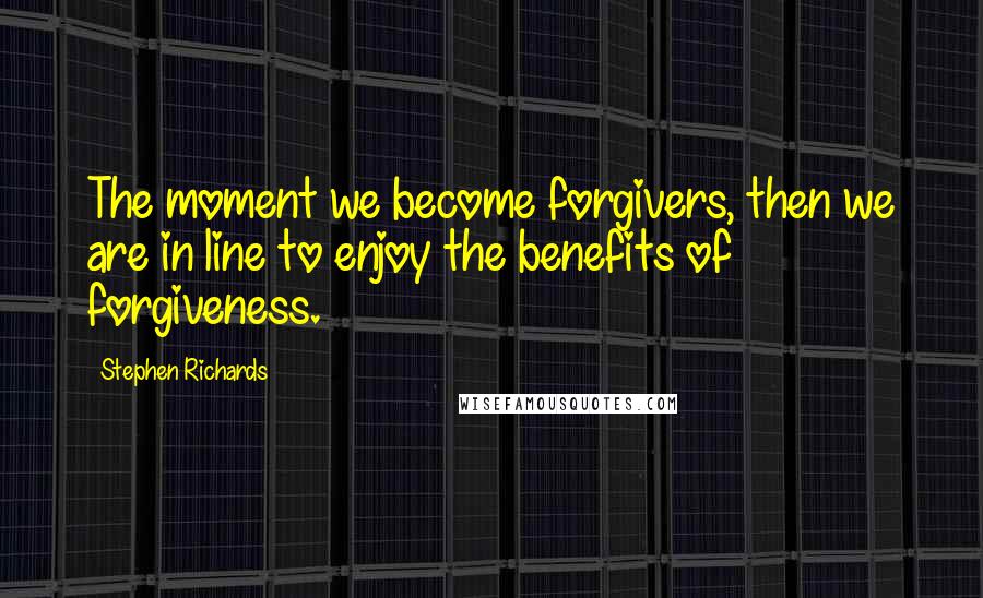 Stephen Richards Quotes: The moment we become forgivers, then we are in line to enjoy the benefits of forgiveness.