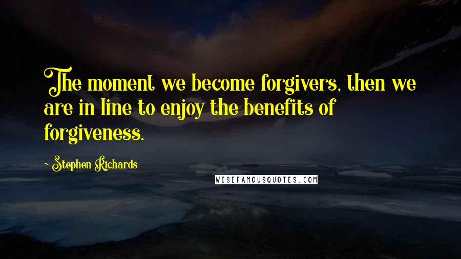 Stephen Richards Quotes: The moment we become forgivers, then we are in line to enjoy the benefits of forgiveness.