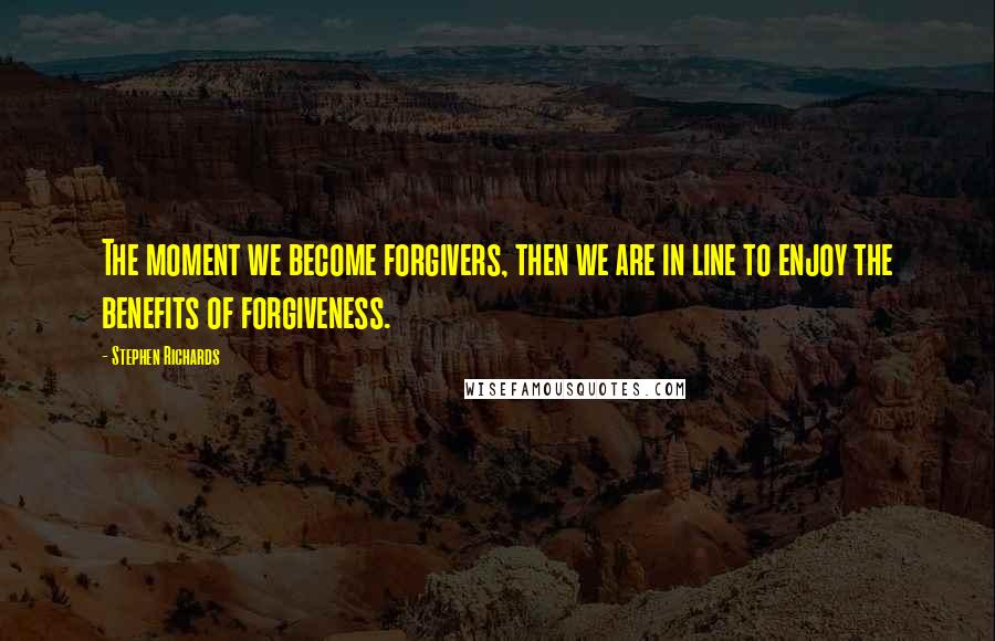 Stephen Richards Quotes: The moment we become forgivers, then we are in line to enjoy the benefits of forgiveness.