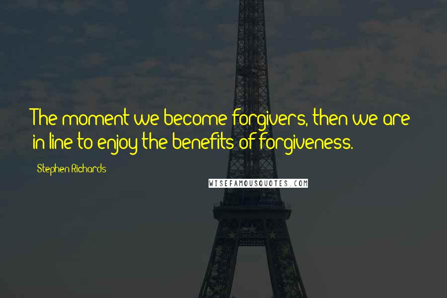 Stephen Richards Quotes: The moment we become forgivers, then we are in line to enjoy the benefits of forgiveness.