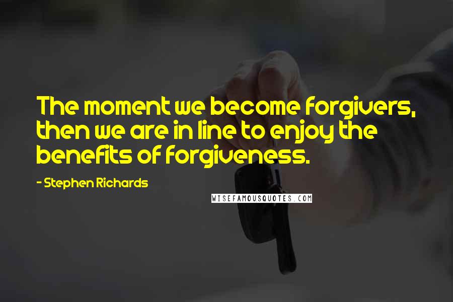 Stephen Richards Quotes: The moment we become forgivers, then we are in line to enjoy the benefits of forgiveness.