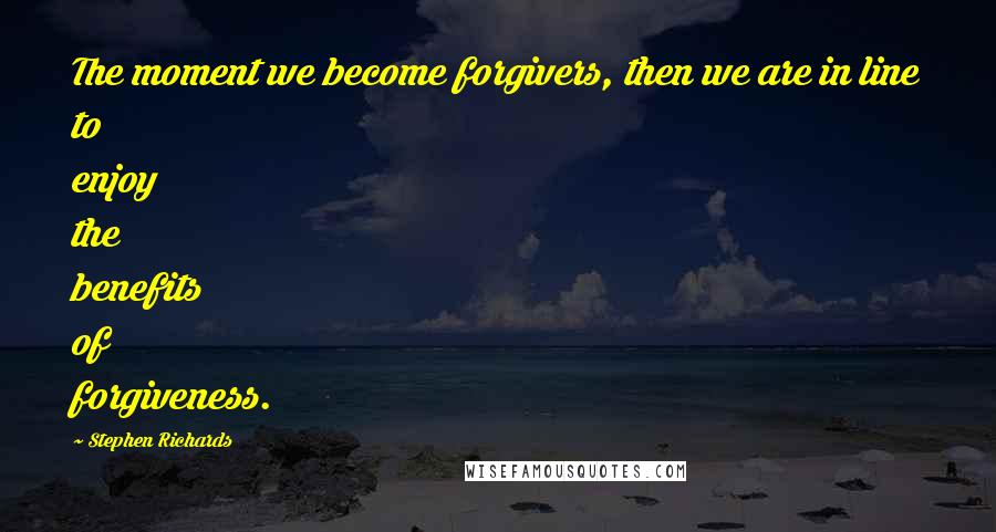 Stephen Richards Quotes: The moment we become forgivers, then we are in line to enjoy the benefits of forgiveness.