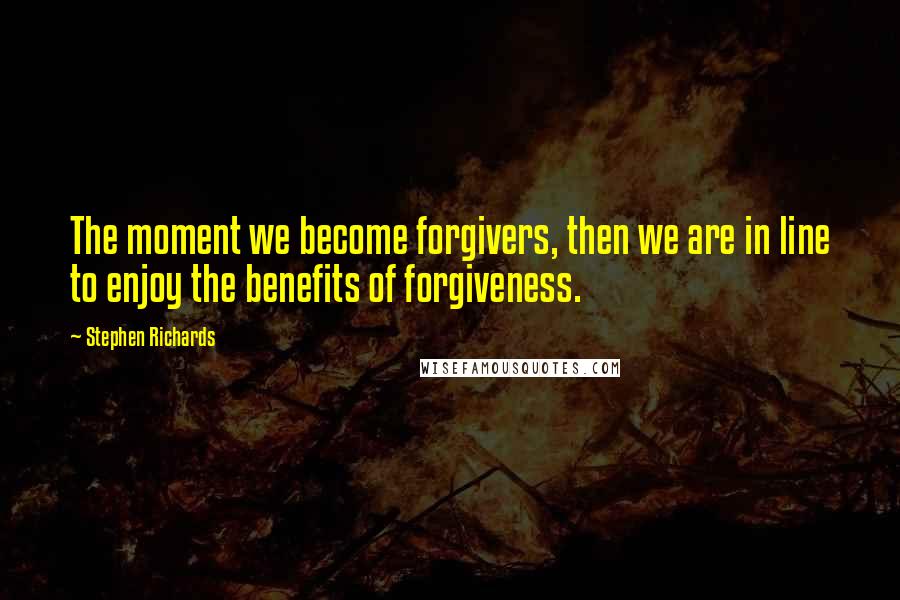 Stephen Richards Quotes: The moment we become forgivers, then we are in line to enjoy the benefits of forgiveness.