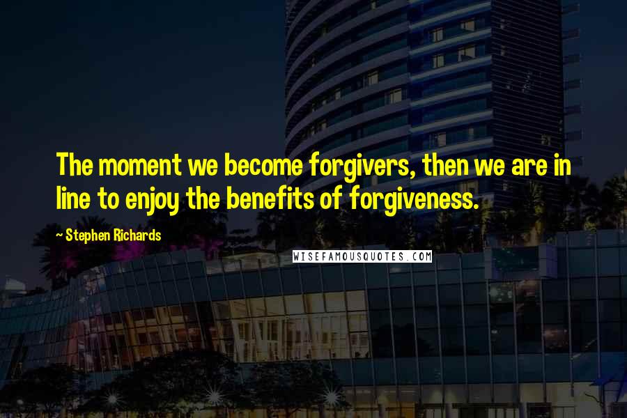 Stephen Richards Quotes: The moment we become forgivers, then we are in line to enjoy the benefits of forgiveness.