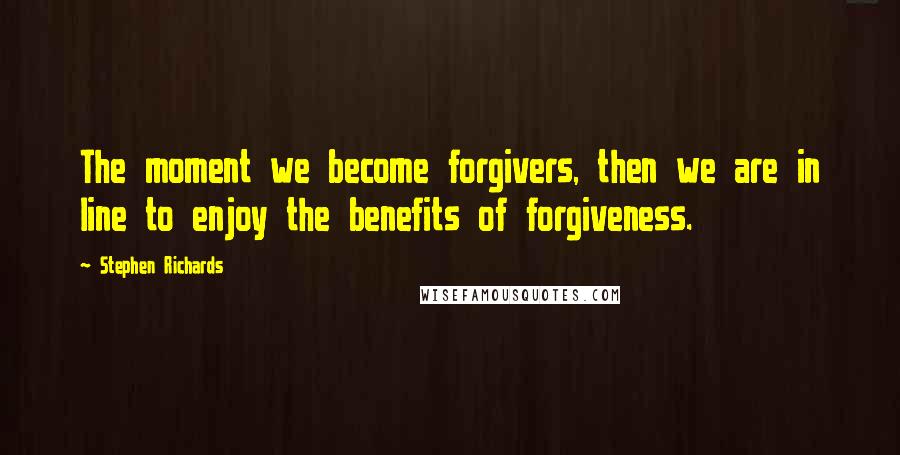 Stephen Richards Quotes: The moment we become forgivers, then we are in line to enjoy the benefits of forgiveness.