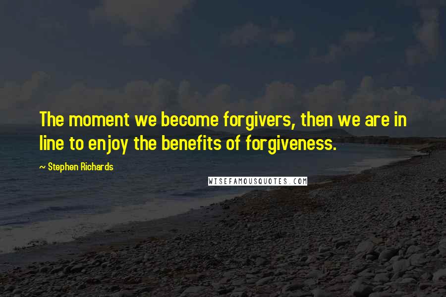 Stephen Richards Quotes: The moment we become forgivers, then we are in line to enjoy the benefits of forgiveness.