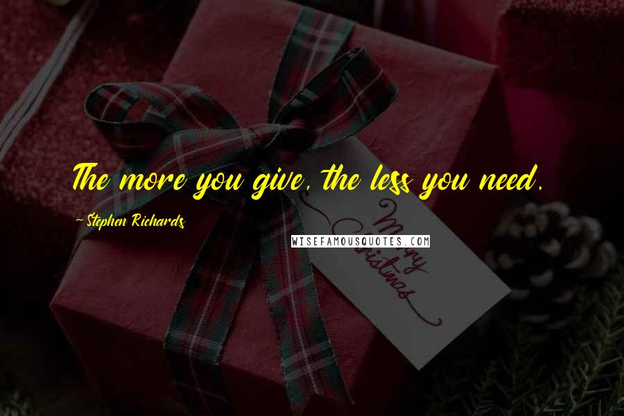 Stephen Richards Quotes: The more you give, the less you need.