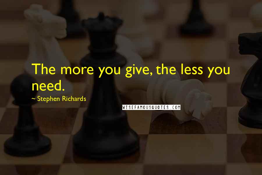 Stephen Richards Quotes: The more you give, the less you need.