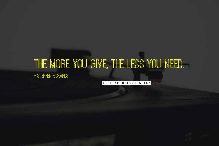 Stephen Richards Quotes: The more you give, the less you need.
