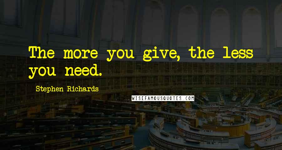 Stephen Richards Quotes: The more you give, the less you need.
