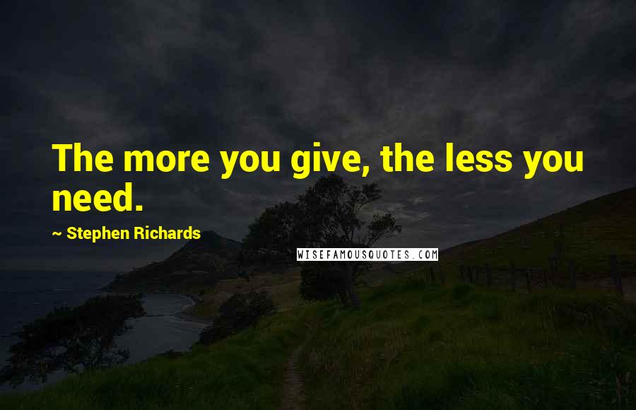 Stephen Richards Quotes: The more you give, the less you need.