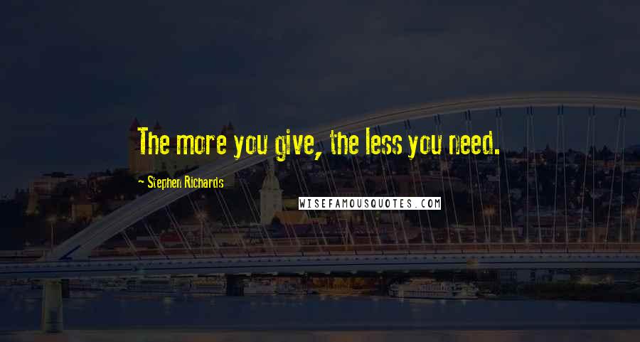 Stephen Richards Quotes: The more you give, the less you need.