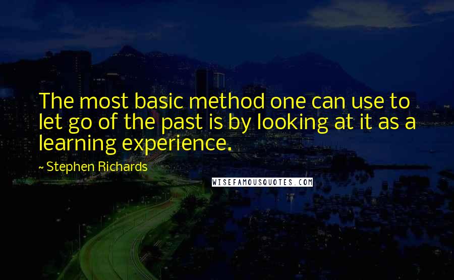 Stephen Richards Quotes: The most basic method one can use to let go of the past is by looking at it as a learning experience.