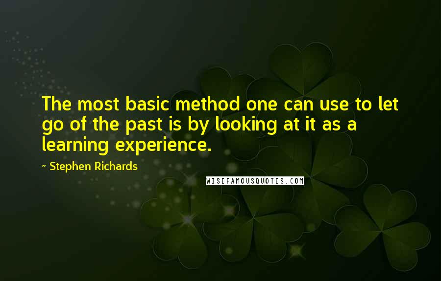 Stephen Richards Quotes: The most basic method one can use to let go of the past is by looking at it as a learning experience.