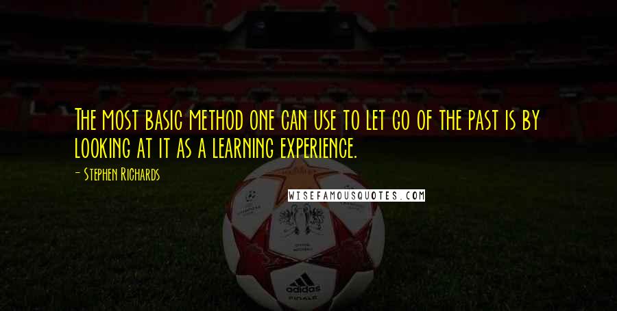 Stephen Richards Quotes: The most basic method one can use to let go of the past is by looking at it as a learning experience.