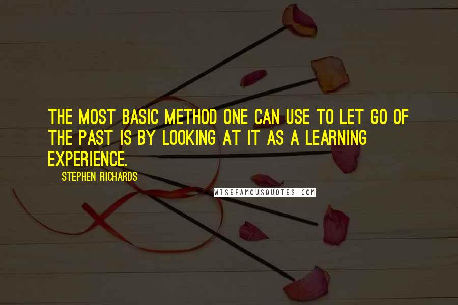 Stephen Richards Quotes: The most basic method one can use to let go of the past is by looking at it as a learning experience.