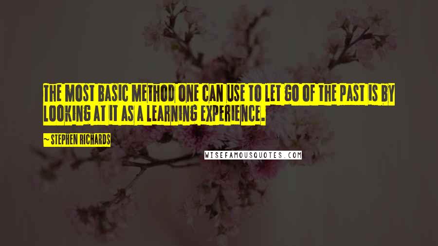 Stephen Richards Quotes: The most basic method one can use to let go of the past is by looking at it as a learning experience.