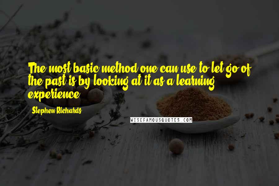 Stephen Richards Quotes: The most basic method one can use to let go of the past is by looking at it as a learning experience.