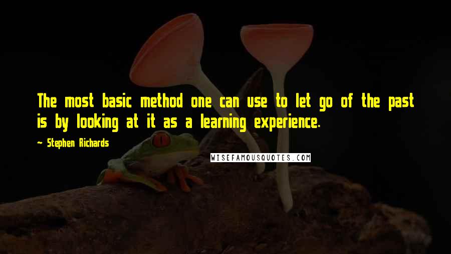 Stephen Richards Quotes: The most basic method one can use to let go of the past is by looking at it as a learning experience.