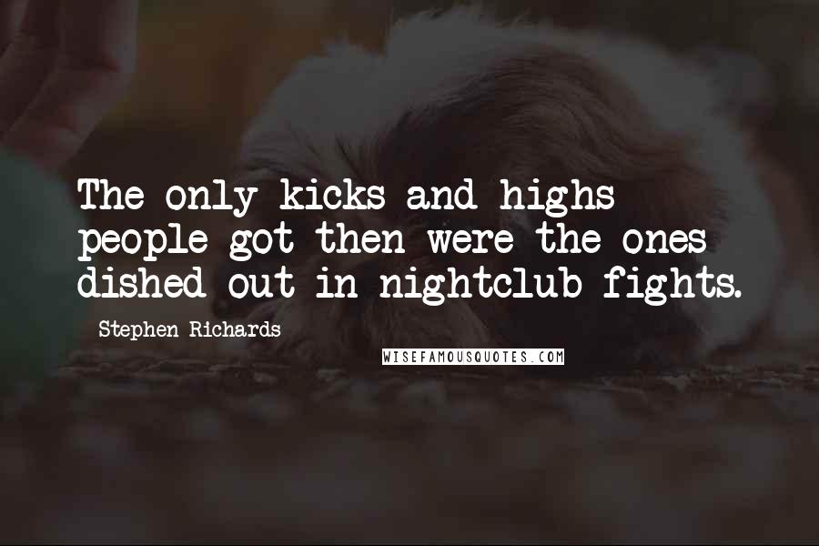 Stephen Richards Quotes: The only kicks and highs people got then were the ones dished out in nightclub fights.