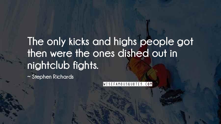 Stephen Richards Quotes: The only kicks and highs people got then were the ones dished out in nightclub fights.