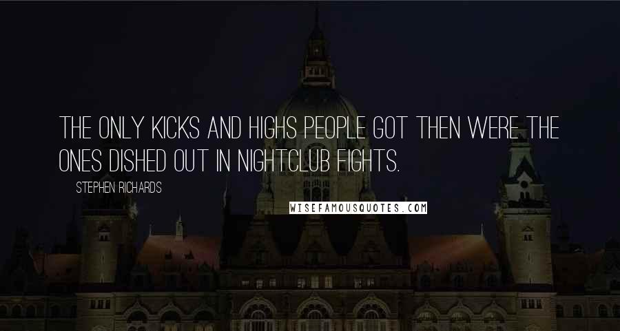 Stephen Richards Quotes: The only kicks and highs people got then were the ones dished out in nightclub fights.