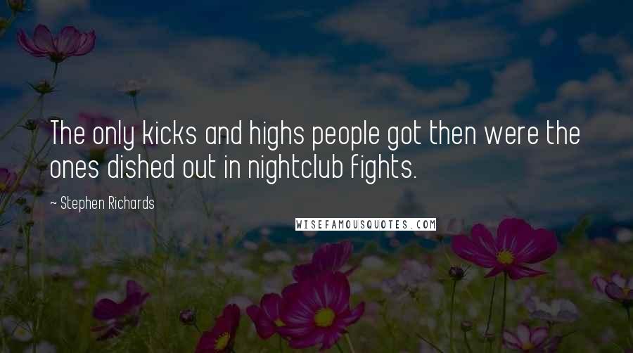 Stephen Richards Quotes: The only kicks and highs people got then were the ones dished out in nightclub fights.