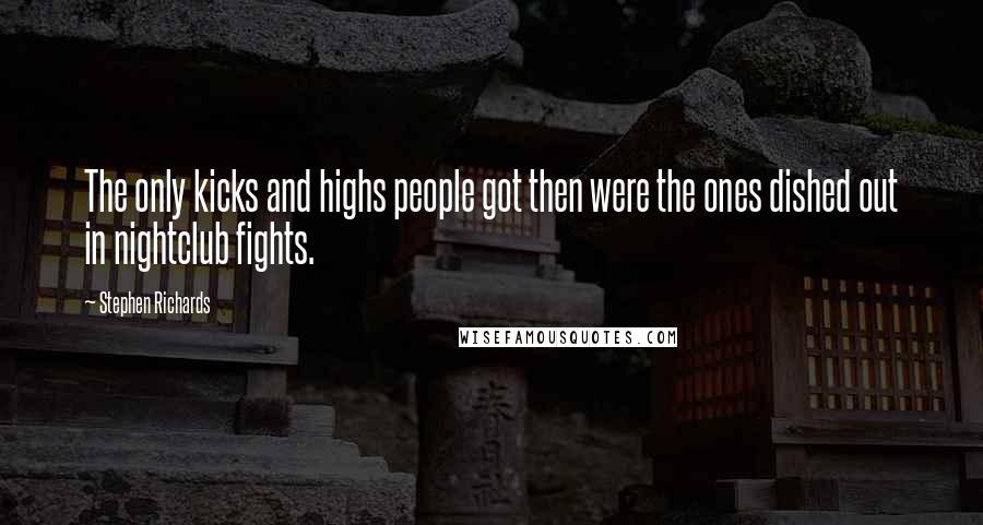 Stephen Richards Quotes: The only kicks and highs people got then were the ones dished out in nightclub fights.