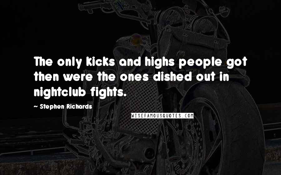 Stephen Richards Quotes: The only kicks and highs people got then were the ones dished out in nightclub fights.