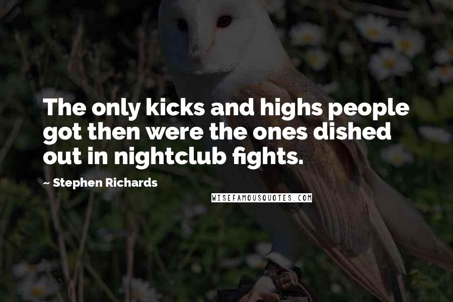 Stephen Richards Quotes: The only kicks and highs people got then were the ones dished out in nightclub fights.