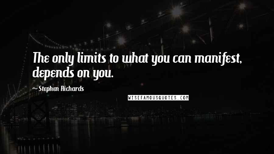Stephen Richards Quotes: The only limits to what you can manifest, depends on you.