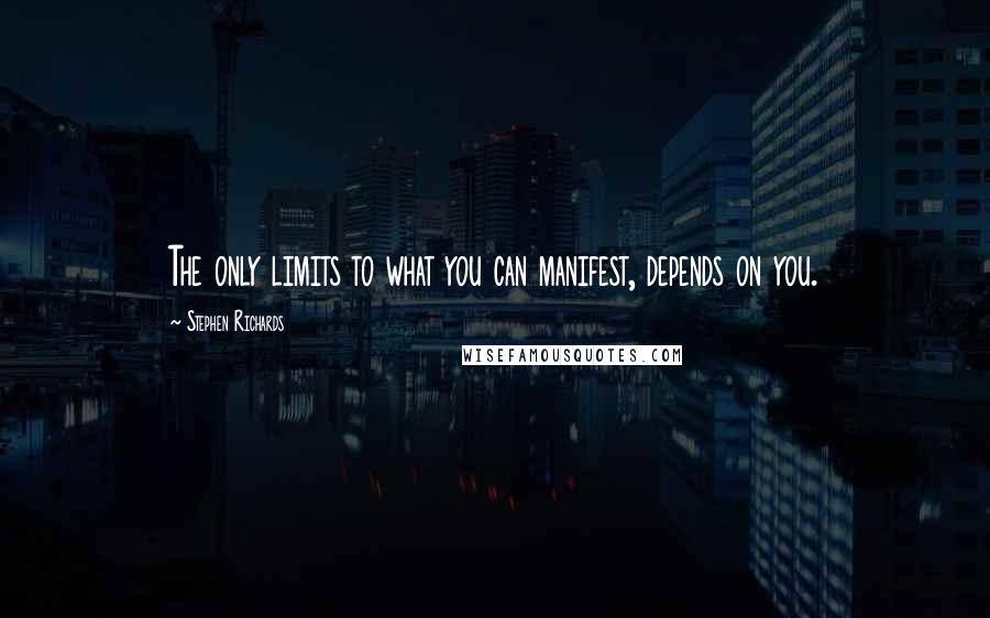 Stephen Richards Quotes: The only limits to what you can manifest, depends on you.