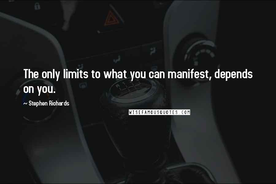 Stephen Richards Quotes: The only limits to what you can manifest, depends on you.