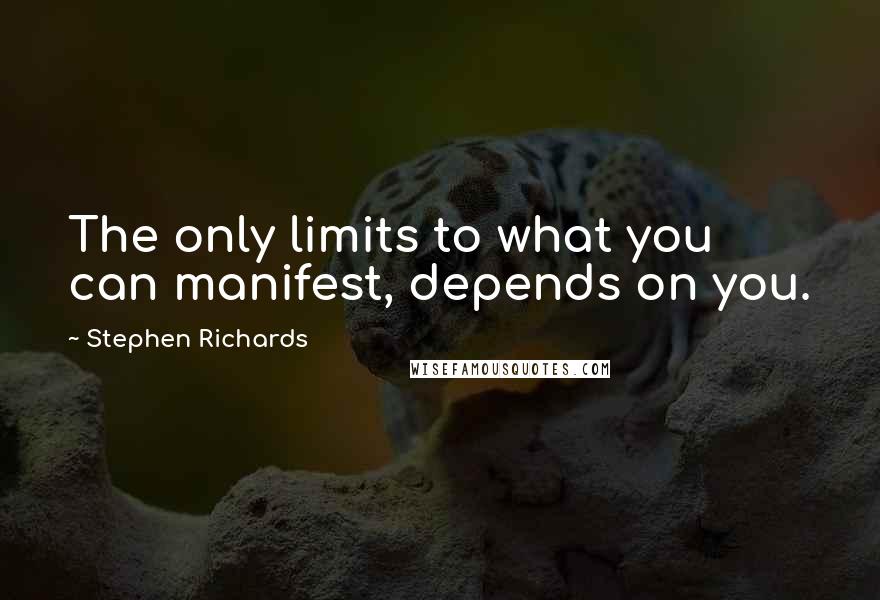 Stephen Richards Quotes: The only limits to what you can manifest, depends on you.