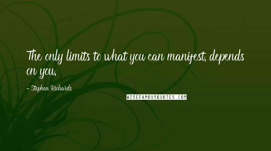 Stephen Richards Quotes: The only limits to what you can manifest, depends on you.