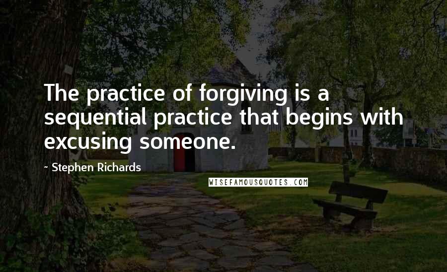 Stephen Richards Quotes: The practice of forgiving is a sequential practice that begins with excusing someone.