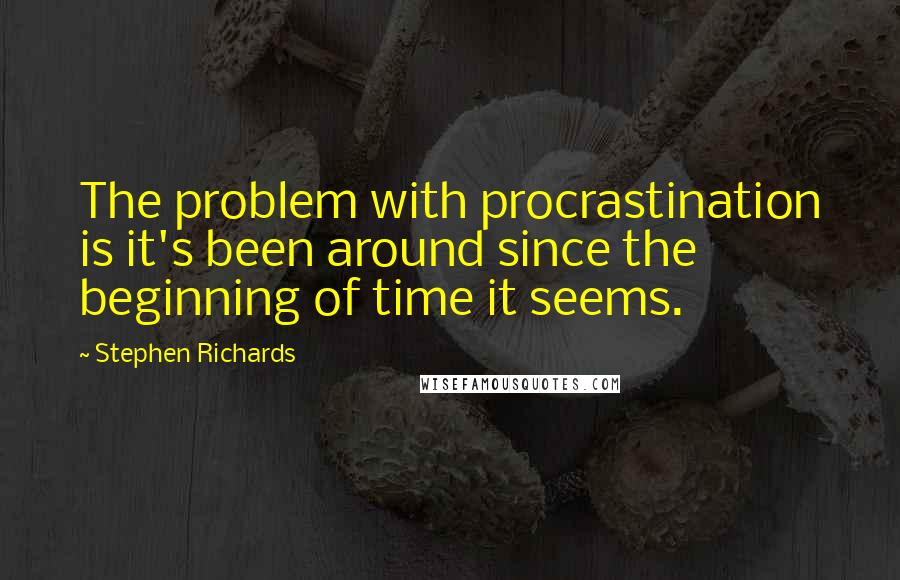 Stephen Richards Quotes: The problem with procrastination is it's been around since the beginning of time it seems.