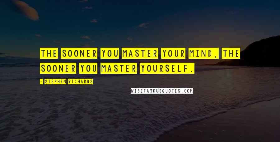 Stephen Richards Quotes: The sooner you master your mind, the sooner you master yourself.