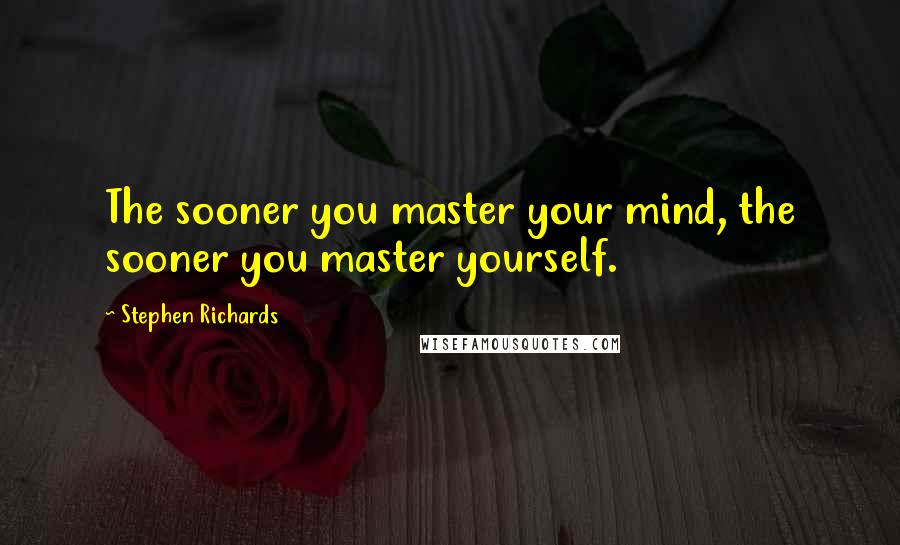 Stephen Richards Quotes: The sooner you master your mind, the sooner you master yourself.