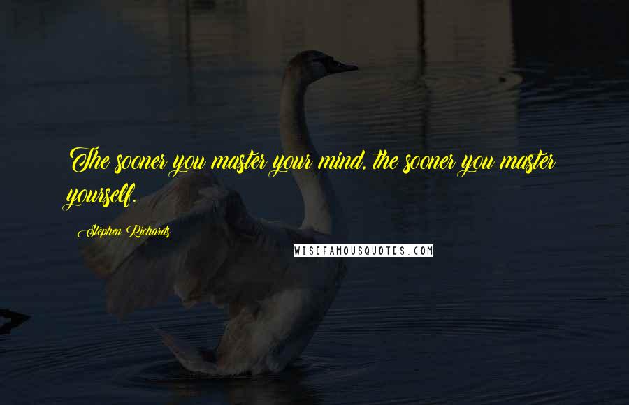 Stephen Richards Quotes: The sooner you master your mind, the sooner you master yourself.